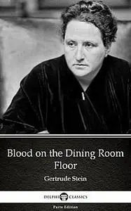«Blood on the Dining Room Floor by Gertrude Stein – Delphi Classics (Illustrated)» by Gertrude Stein