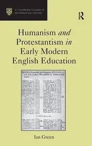Humanism and Protestantism in Early Modern English Education (St. Andrews Studies in Reformation History)