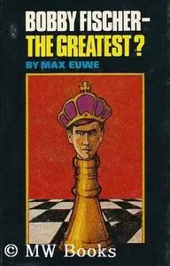Max Euwe, "Bobby Fischer--The Greatest?"