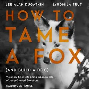 «How to Tame a Fox (and Build a Dog): Visionary Scientists and a Siberian Tale of Jump-Started Evolution» by Lee Alan Du