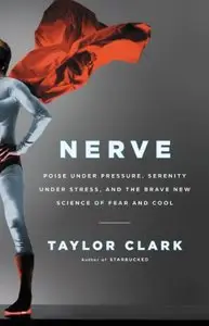 Nerve: Poise Under Pressure, Serenity Under Stress, and the Brave New Science of Fear and Cool