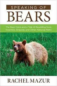 Speaking of Bears: The Bear Crisis and a Tale of Rewilding from Yosemite, Sequoia, and Other National Parks