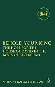 Behold Your King: The Hope For the House of David in the Book of Zechariah (The Library of Hebrew Bible/Old Testamen)