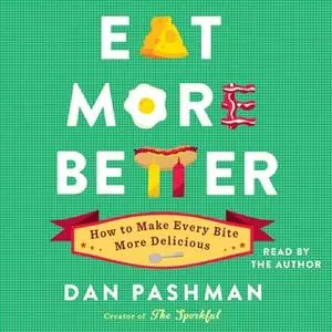 «Eat More Better: How to Make Every Bite More Delicious» by Dan Pashman