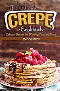 The Ultimate Crepes Cookbook: Delicious Recipes for Morning, Noon and Night
