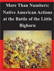 More Than Numbers: Native American Actions at the Battle of the Little Bighorn