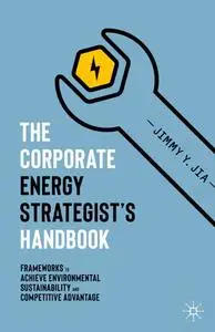 The Corporate Energy Strategist’s Handbook: Frameworks to Achieve Environmental Sustainability and Competitive Advantage