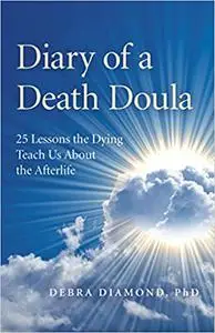 Diary of a Death Doula: 25 Lessons the Dying Teach Us About the Afterlife