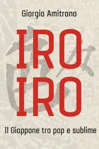 Giorgio Amitrano - Iro iro. Il Giappone tra pop e sublime