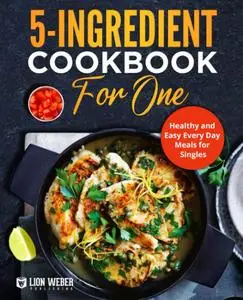 5-Ingredient Cooking for One: Healthy and Easy Every Day Meals for Singles (Lion Meals Made Easy)