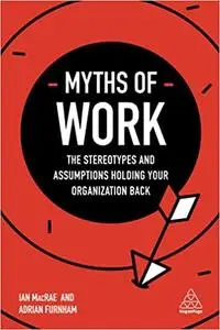 Myths of Work: The Stereotypes and Assumptions Holding Your Organization Back (Business Myths)