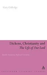 Dickens, Christianity and 'The Life of Our Lord': Humble Veneration, Profound Conviction (Continuum Literary Studies)