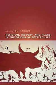 Religion, History, and Place in the Origin of Settled Life