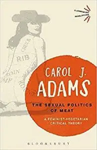 The Sexual Politics of Meat: A Feminist-Vegetarian Critical Theory (Bloomsbury Revelations)