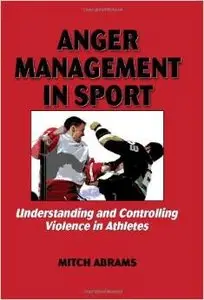 Anger Management in Sport: Understanding and Controlling Violence in Athletes (repost)