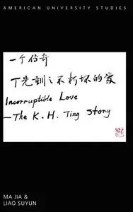 Incorruptible Love: The K. H. Ting Story (American University Studies)