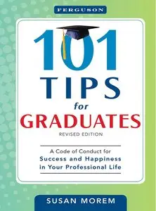 101 Tips for Graduates: A Code of Conduct for Success and Happiness in Your Professional Life