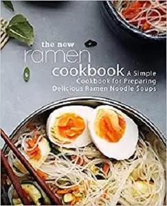 The New Ramen Cookbook: A Simple Cookbook for Preparing Delicious Ramen Noodle Soups