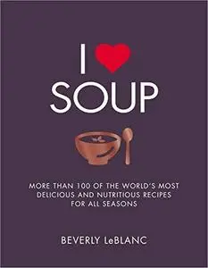I Love Soup: More Than 100 of the World's Most Delicious and Nutritious Recipes For All Seasons (repost)