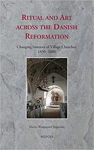 Ritual and Art across the Danish Reformation: Changing Interiors of Village Churches, 1450-1600 (Ritus Et Artes)