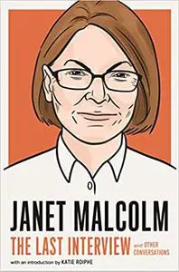 Janet Malcolm: The Last Interview: and Other Conversations