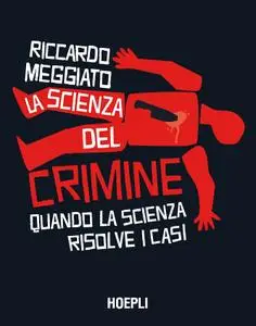 Riccardo Meggiato - La scienza del crimine. Quando la scienza risolve i casi