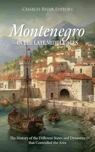 Montenegro in the Late Middle Ages: The History of the Different States and Dynasties that Controlled the Area