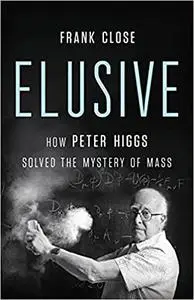 Elusive : How Peter Higgs Solved the Mystery of Mass