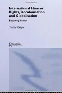 International Human Rights, Decolonisation, Globalisation: Becoming Human (Routledge Studies in International Law, 3)