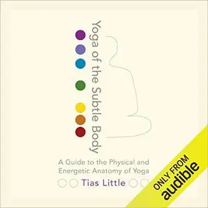 Yoga of the Subtle Body: A Guide to the Physical and Energetic Anatomy of Yoga [Audiobook]