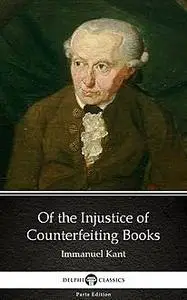 «Of the Injustice of Counterfeiting Books by Immanuel Kant – Delphi Classics (Illustrated)» by None