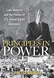 Principles in Power: Latin America and the Politics of U.S. Human Rights Diplomacy