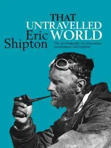 That Untravelled World: The autobiography of a pioneering mountaineer and explorer