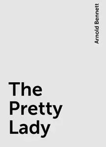 «The Pretty Lady» by Arnold Bennett