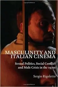 Masculinity and Italian Cinema: Sexual Politics, Social Conflict and Male Crisis in the 1970s