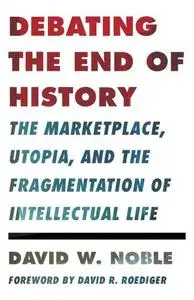 Debating the End of History : The Marketplace, Utopia, and the Fragmentation of Intellectual Life