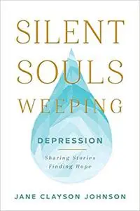 Silent Souls Weeping: Depression--Sharing Stories, Finding Hope