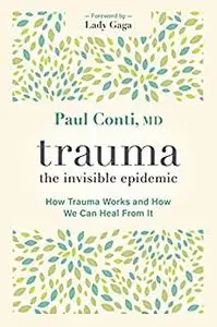 Trauma: The Invisible Epidemic: How Trauma Works and How We Can Heal From It