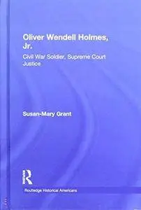 Oliver Wendell Holmes, Jr.: Civil War Soldier, Supreme Court Justice