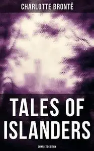 «TALES OF ISLANDERS (Complete Edition)» by Charlotte Brontë