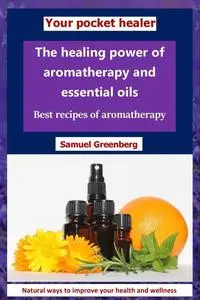 The healing power of aromatherapy and essential oils: Best recipes of aromatherapy