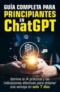 Guía completa para principiantes en ChatGPT (Spanish Edition)