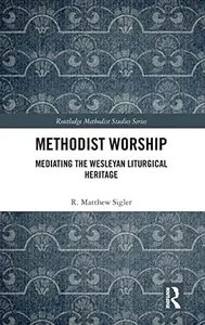 Methodist Worship: Mediating the Wesleyan Liturgical Heritage (Routledge Methodist Studies Series)