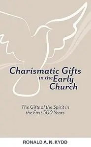 Charismatic Gifts in the Early Church: The Gifts of the Spirit in the First 300 Years