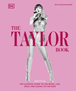 The Taylor Swift Book: A Deep Dive Into Songs, Cats, Style, Tours, Lore and Much More