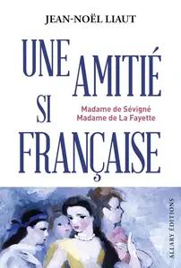 Jean-Noël Liaut, "Une amitié si française : Madame de Sévigné, Madame de La Fayette"