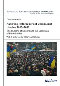 Assisting Reform in Post-Communist Ukraine 2000–2012: The Illusions of Donors and the Disillusion of Beneficiaries