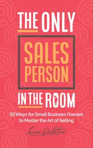 The Only Sales Person In The Room: 52 Ways for Small Business Owners to Master the Art of Selling