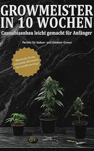 Grow-Meister in 10 Wochen: Cannabisanbau leicht gemacht für Anfänger