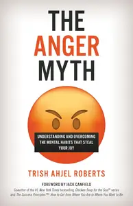 The Anger Myth: Understanding and Overcoming the Mental Habits That Steal Your Joy